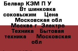  Белвар КЭМ-П2У-202-02 300Вт шинковка,соковыжим. › Цена ­ 3 500 - Московская обл., Москва г. Электро-Техника » Бытовая техника   . Московская обл.